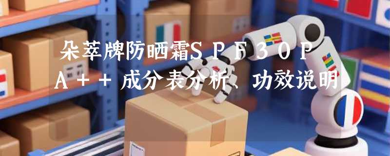 朵萃牌防晒霜SPF30PA++成分表分析、功效说明