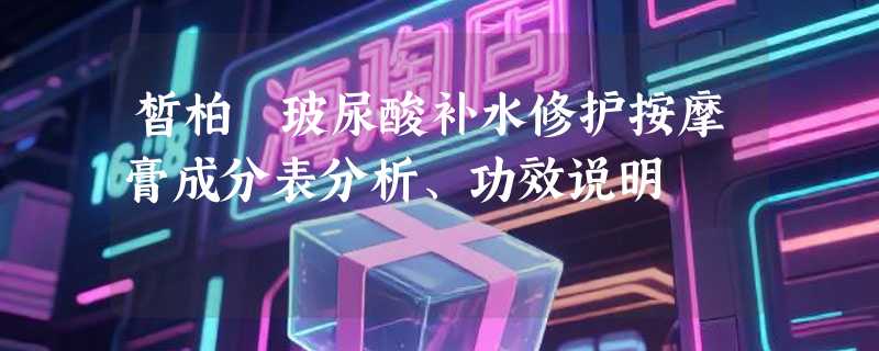 皙柏萊玻尿酸补水修护按摩膏成分表分析、功效说明