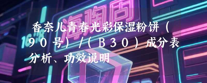 香奈儿青春光彩保湿粉饼（90号）／(B30)成分表分析、功效说明