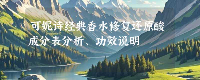 可妮诗经典香水修复还原酸成分表分析、功效说明