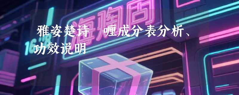 雅姿楚诗啫喱成分表分析、功效说明