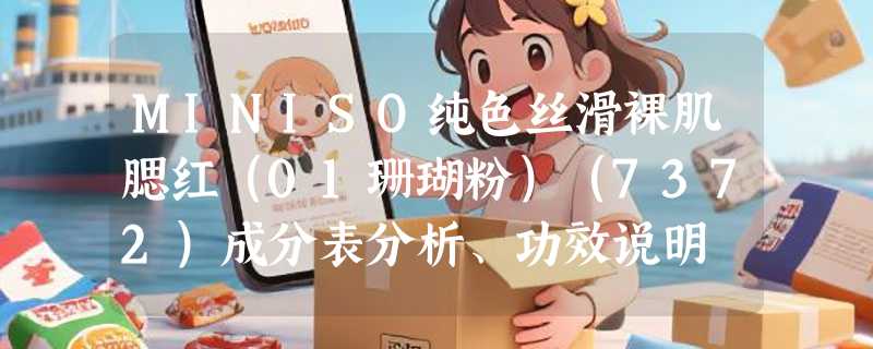 MINISO纯色丝滑裸肌腮红（01珊瑚粉）（7372）成分表分析、功效说明