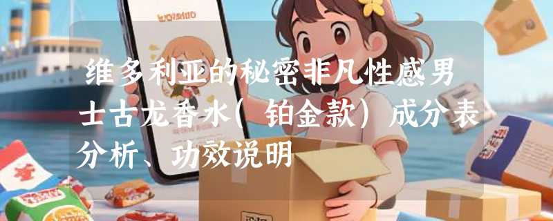 维多利亚的秘密非凡性感男士古龙香水(铂金款)成分表分析、功效说明