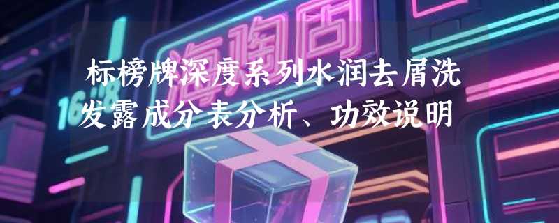 标榜牌深度系列水润去屑洗发露成分表分析、功效说明