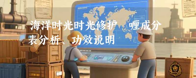 海洋时光时光修护啫喱成分表分析、功效说明
