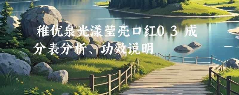 稚优泉光漾莹亮口红03成分表分析、功效说明
