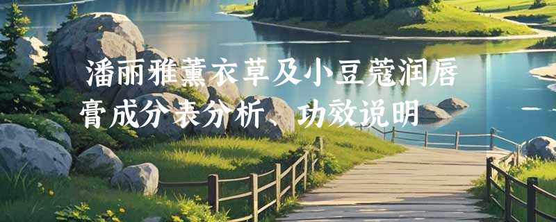 潘丽雅薰衣草及小豆蔻润唇膏成分表分析、功效说明