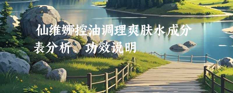 仙维娜控油调理爽肤水成分表分析、功效说明