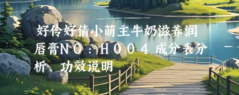 好伶好倩小萌主牛奶滋养润唇膏NO：H004成分表分析、功效说明