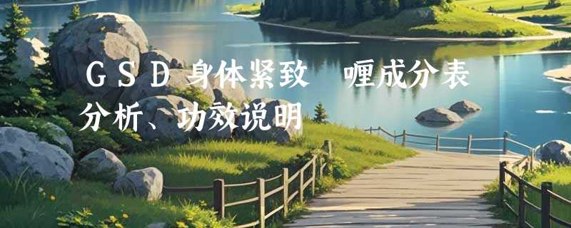 GSD身体紧致啫喱成分表分析、功效说明