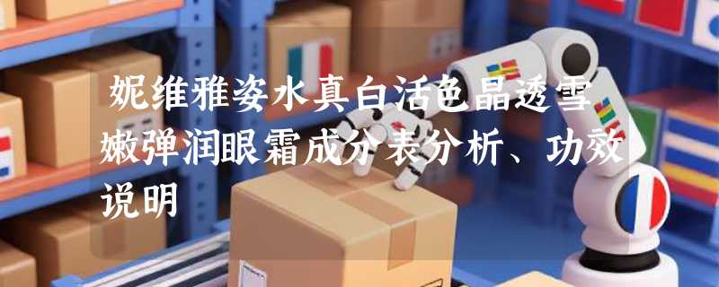 妮维雅姿水真白活色晶透雪嫩弹润眼霜成分表分析、功效说明