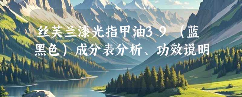 丝芙兰漆光指甲油39（蓝黑色）成分表分析、功效说明