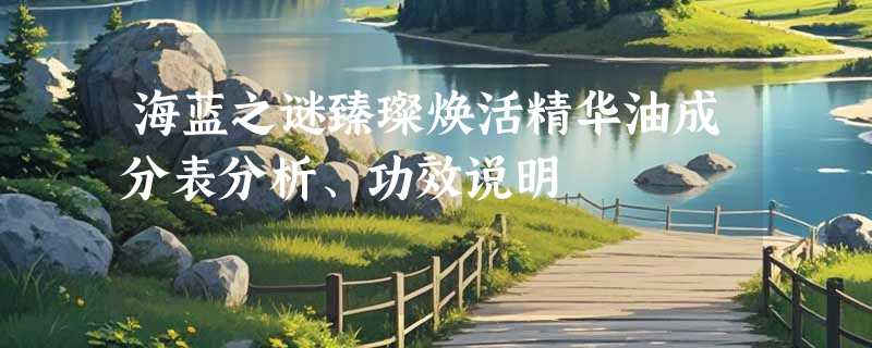 海蓝之谜臻璨焕活精华油成分表分析、功效说明