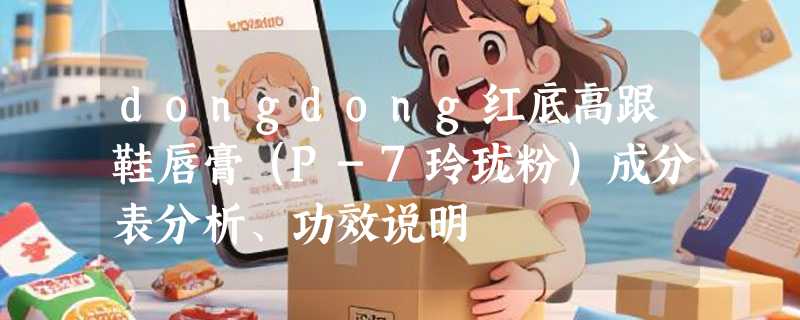 dongdong红底高跟鞋唇膏（P-7玲珑粉）成分表分析、功效说明