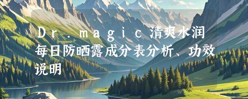 Dr.magic清爽水润每日防晒露成分表分析、功效说明