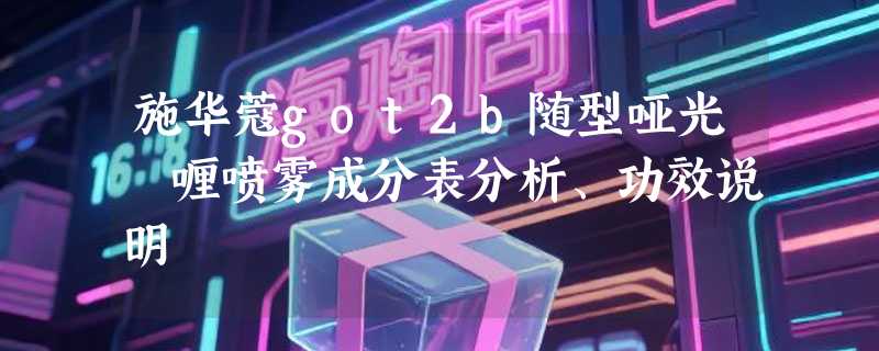 施华蔻got2b随型哑光啫喱喷雾成分表分析、功效说明