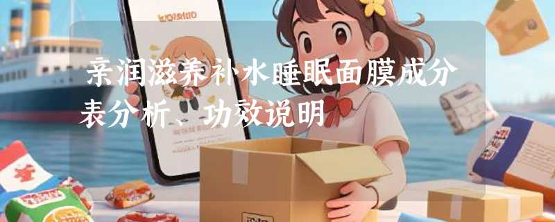 亲润滋养补水睡眠面膜成分表分析、功效说明