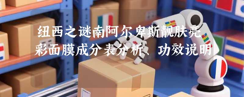 纽西之谜南阿尔卑斯靓肤亮彩面膜成分表分析、功效说明