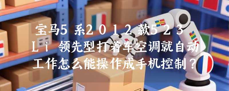 宝马5系2012款523Li领先型打着车空调就自动工作怎么能操作成手机控制？