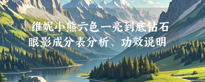 维妮小熊六色一亮到底钻石眼影成分表分析、功效说明