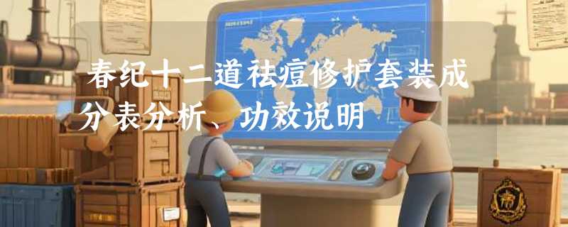 春纪十二道祛痘修护套装成分表分析、功效说明