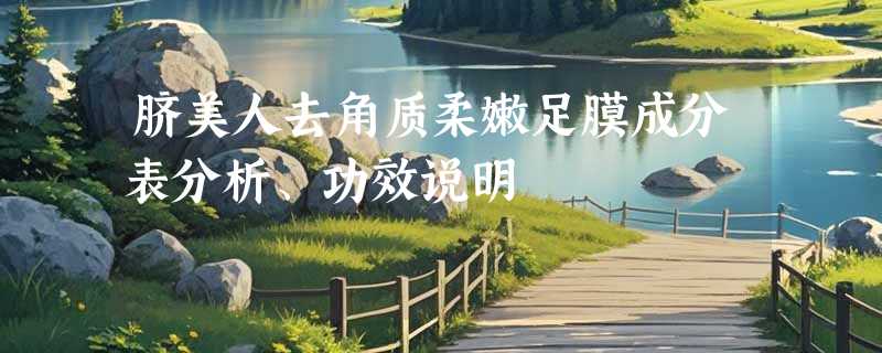 脐美人去角质柔嫩足膜成分表分析、功效说明