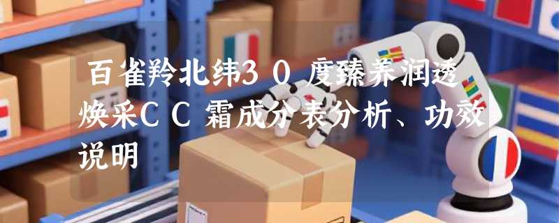 百雀羚北纬30度臻养润透焕采CC霜成分表分析、功效说明