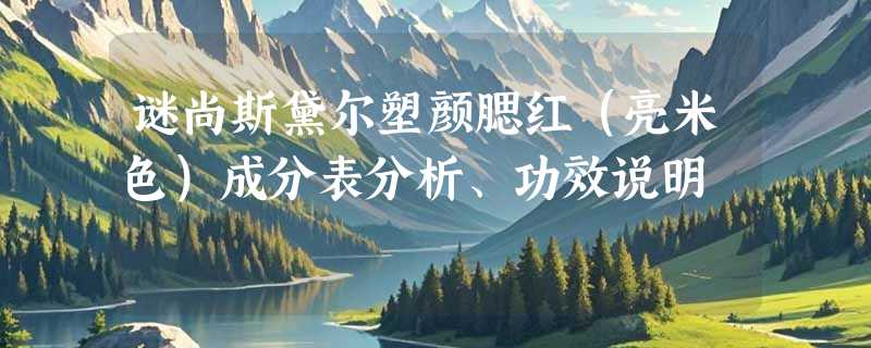 谜尚斯黛尔塑颜腮红（亮米色）成分表分析、功效说明