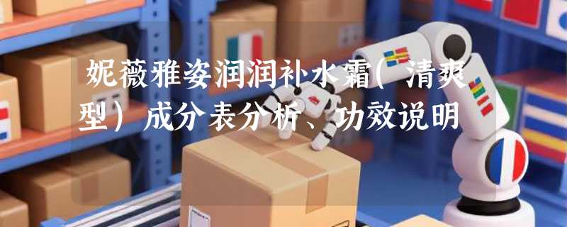 妮薇雅姿润润补水霜(清爽型)成分表分析、功效说明