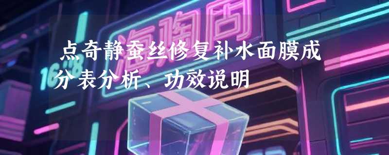 点奇静蚕丝修复补水面膜成分表分析、功效说明