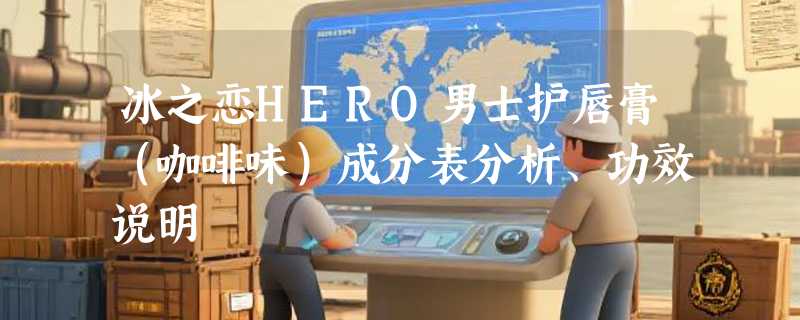冰之恋HERO男士护唇膏（咖啡味）成分表分析、功效说明