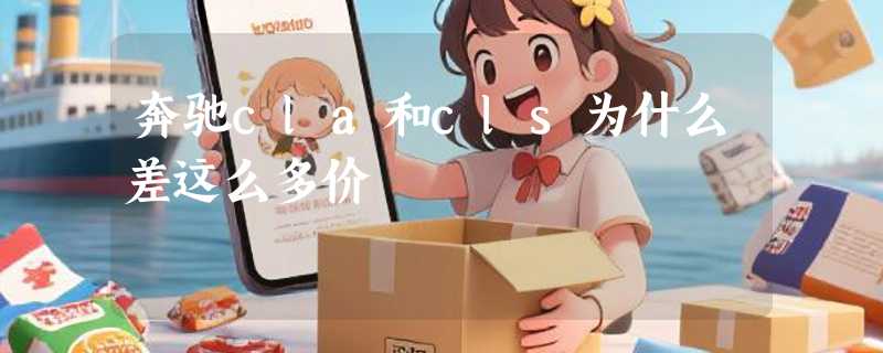 奔驰cla和cls为什么差这么多价