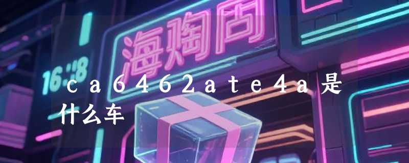 ca6462ate4a是什么车