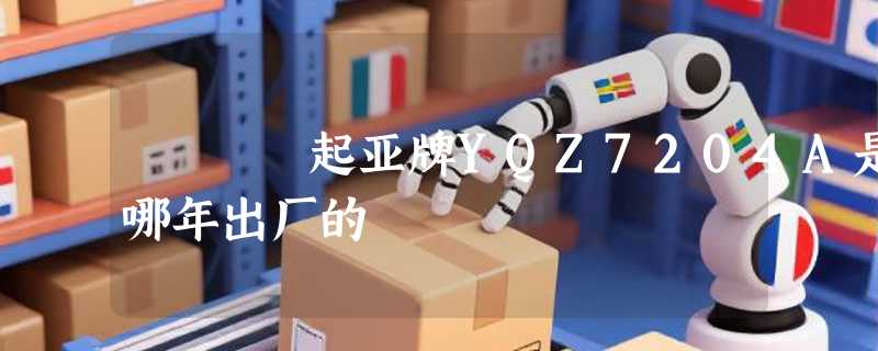 起亚牌YQZ7204A是哪年出厂的