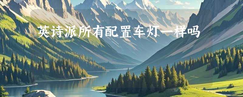 英诗派所有配置车灯一样吗