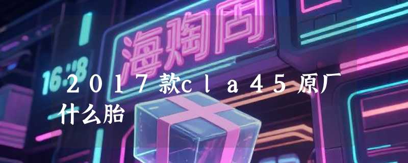 2017款cla45原厂什么胎