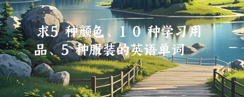 求5种颜色、10种学习用品、5种服装的英语单词