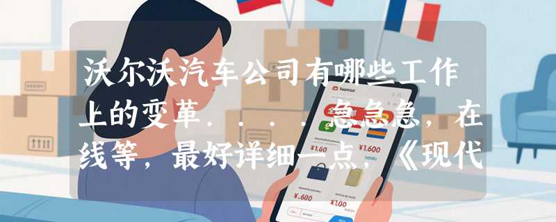 沃尔沃汽车公司有哪些工作上的变革....急急急，在线等，最好详细一点，《现代组织分析作业》！