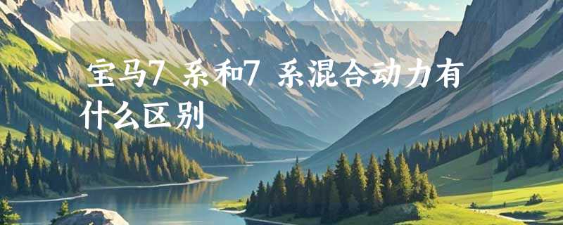 宝马7系和7系混合动力有什么区别