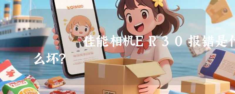 佳能相机ER30报错是什么坏?