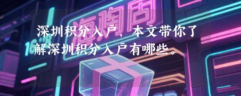 深圳积分入户，本文带你了解深圳积分入户有哪些。