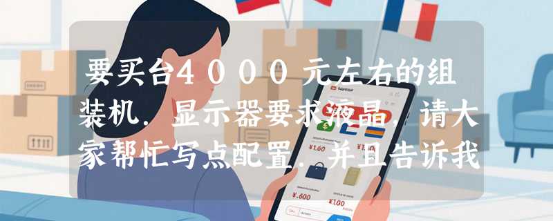 要买台4000元左右的组装机．显示器要求液晶，请大家帮忙写点配置．并且告诉我买电脑的时候要注意些什么