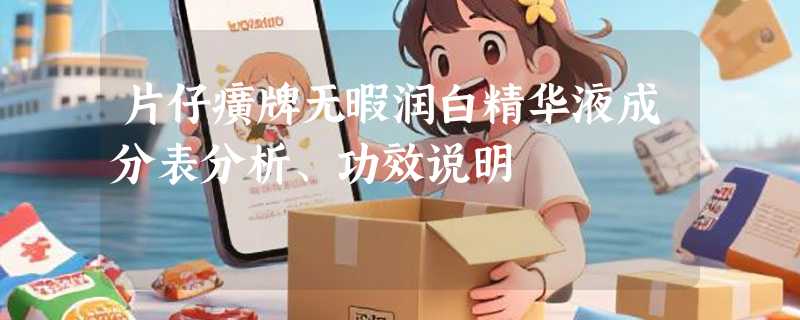片仔癀牌无暇润白精华液成分表分析、功效说明