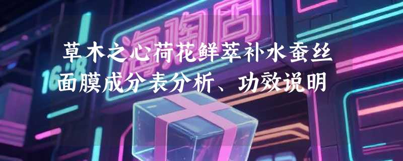 草木之心荷花鲜萃补水蚕丝面膜成分表分析、功效说明