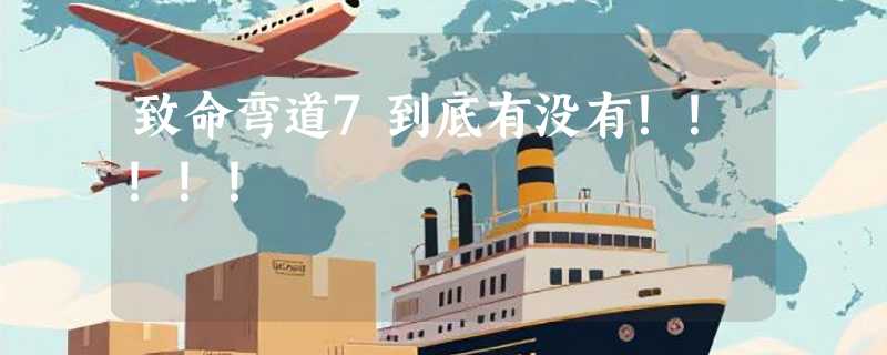 致命弯道7到底有没有！！！！！