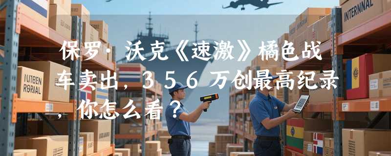 保罗·沃克《速激》橘色战车卖出，356万创最高纪录，你怎么看？