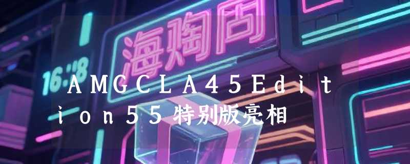 AMGCLA45Edition55特别版亮相