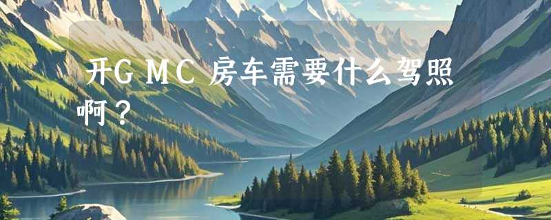 开GMC房车需要什么驾照啊？