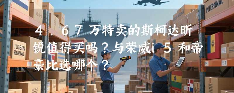 4.67万特卖的斯柯达昕锐值得买吗？与荣威i5和帝豪比选哪个？
