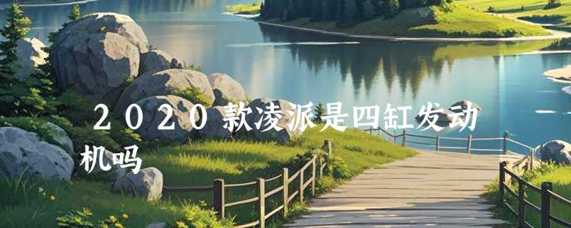 2020款凌派是四缸发动机吗